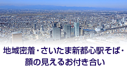 地域密着・さいたま新都心駅そば・顔の見えるお付き合い